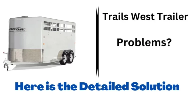 6 Common Trails West Trailer Problems You Should Know